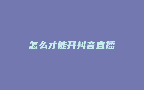 怎么才能开抖音直播