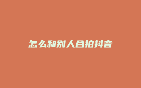 怎么和别人合拍抖音