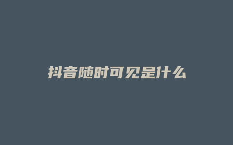 抖音随时可见是什么