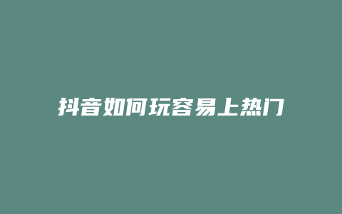 抖音如何玩容易上热门