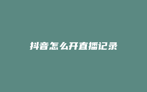 抖音怎么开直播记录