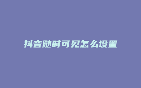 抖音随时可见怎么设置