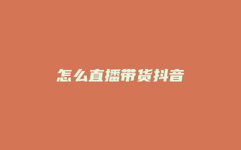 怎么直播带货抖音