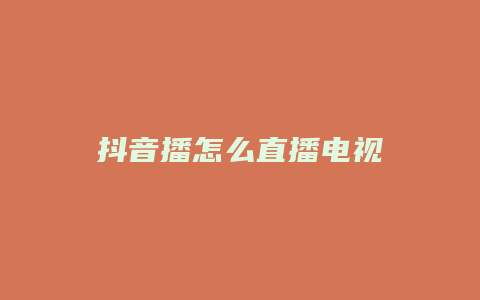 抖音播怎么直播电视