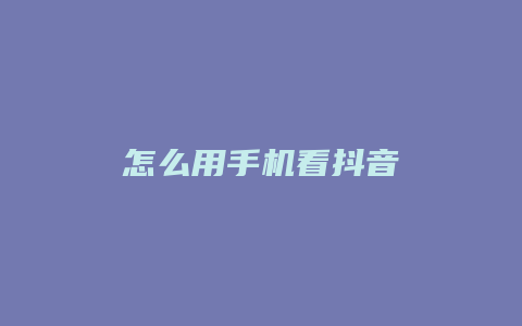 怎么用手机看抖音