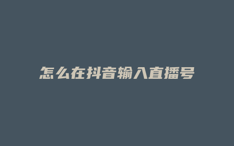 怎么在抖音输入直播号