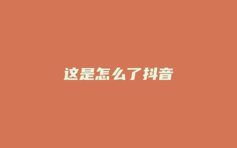 这是怎么了抖音