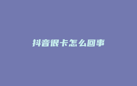 抖音很卡怎么回事