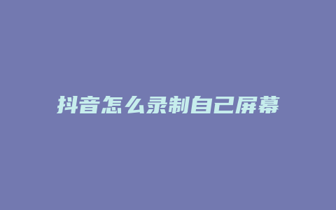 抖音怎么录制自己屏幕