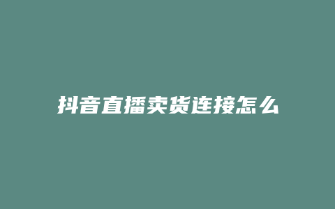 抖音直播卖货连接怎么做