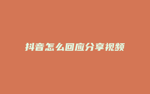 抖音怎么回应分享视频