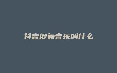 抖音俄舞音乐叫什么