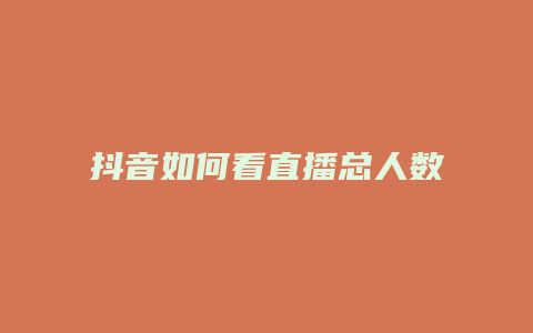 抖音如何看直播总人数