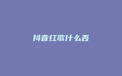 抖音红歌什么否