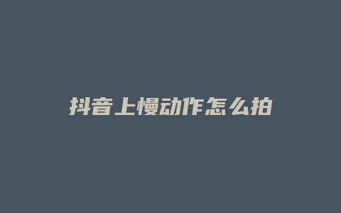 抖音上慢动作怎么拍