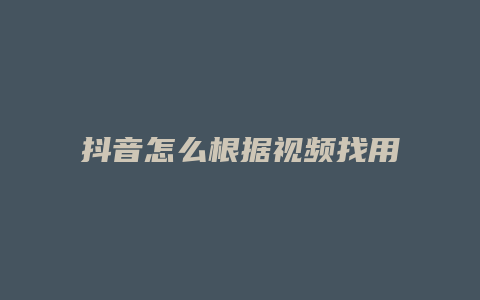 抖音怎么根据视频找用户