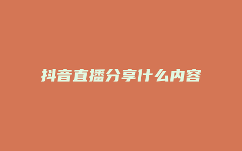 抖音直播分享什么内容