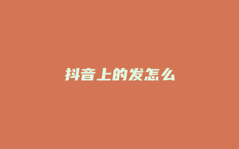 抖音上的发怎么