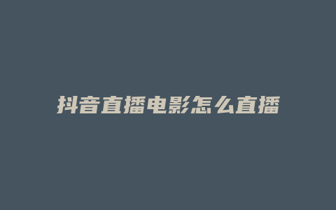 抖音直播电影怎么直播