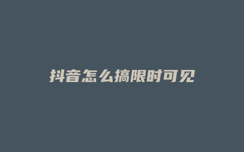 抖音怎么搞限时可见