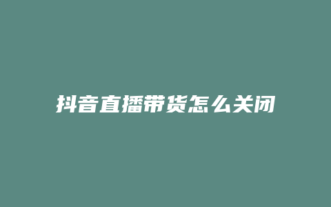 抖音直播带货怎么关闭