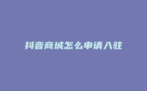 抖音商城怎么申请入驻