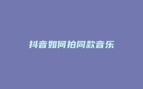 抖音如何拍同款音乐