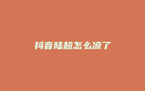 抖音陆超怎么凉了