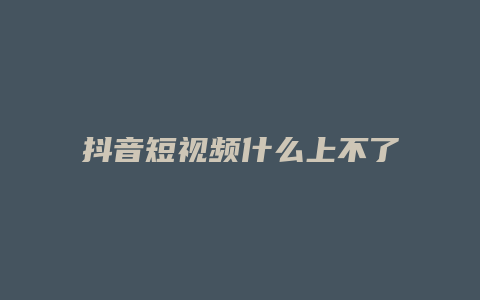 抖音短视频什么上不了