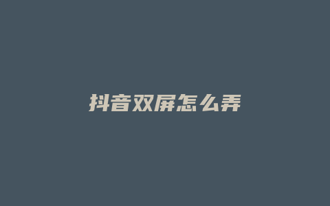 抖音双屏怎么弄