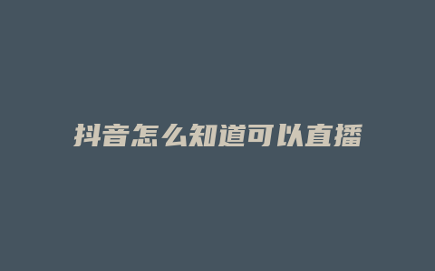 抖音怎么知道可以直播了