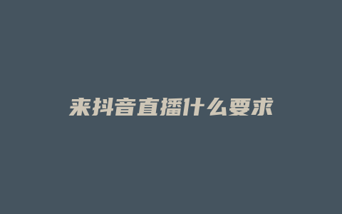 来抖音直播什么要求