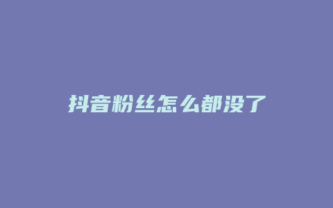 抖音粉丝怎么都没了