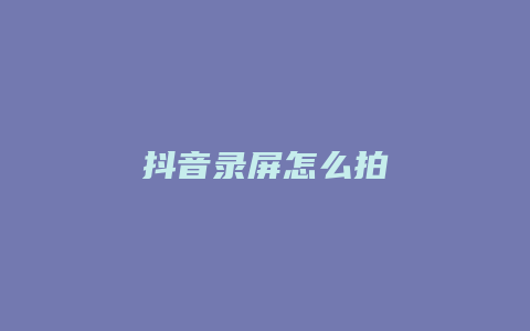 抖音录屏怎么拍