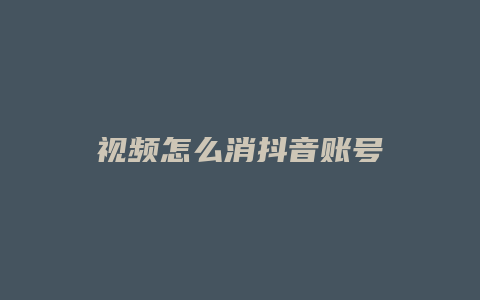 视频怎么消抖音账号