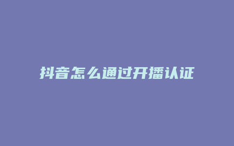 抖音怎么通过开播认证