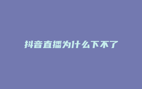 抖音直播为什么下不了单