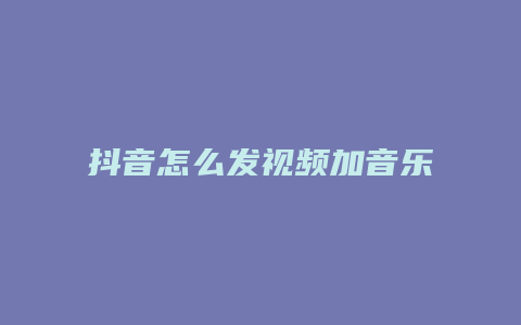 抖音怎么发视频加音乐