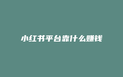 小红书平台靠什么赚钱攻略