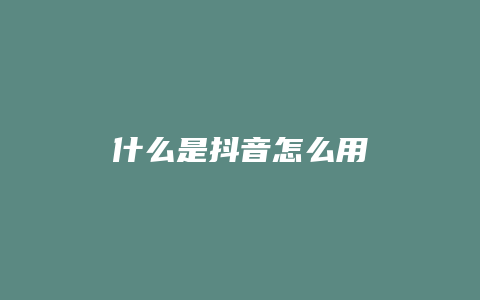 什么是抖音怎么用