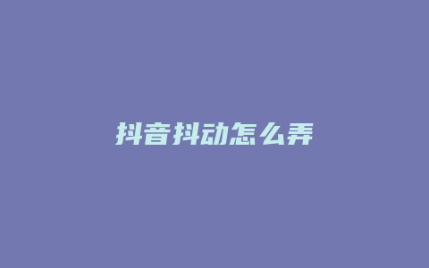 抖音抖动怎么弄