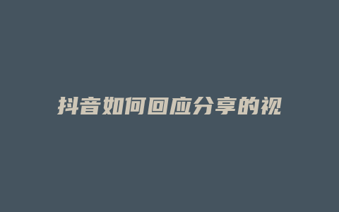 抖音如何回应分享的视频