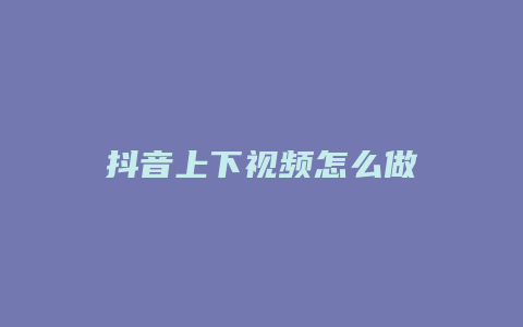 抖音上下视频怎么做