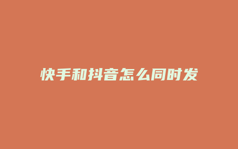 快手和抖音怎么同时发