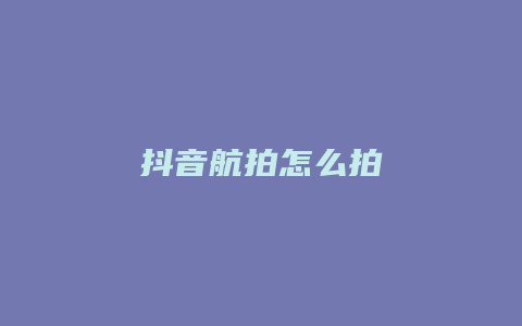 抖音航拍怎么拍