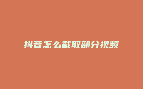 抖音怎么截取部分视频