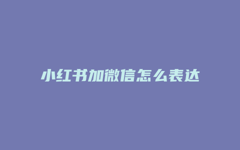 小红书加微信怎么表达