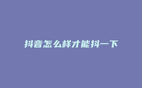 抖音怎么样才能抖一下