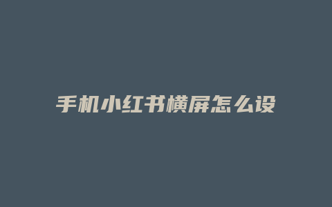 手机小红书横屏怎么设置