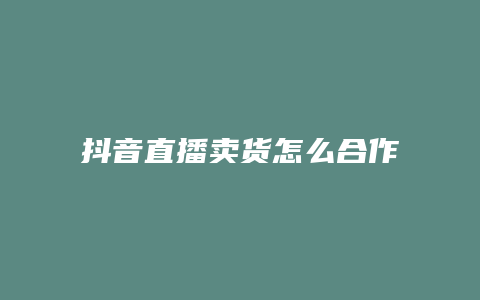 抖音直播卖货怎么合作